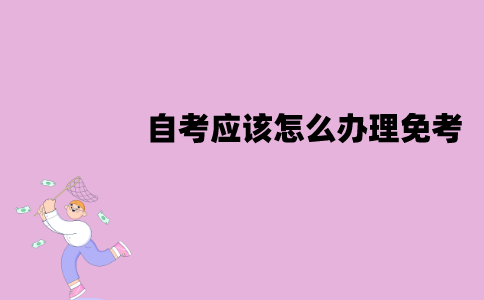 江苏自考应该怎么办理免考？办理流程有哪些？
