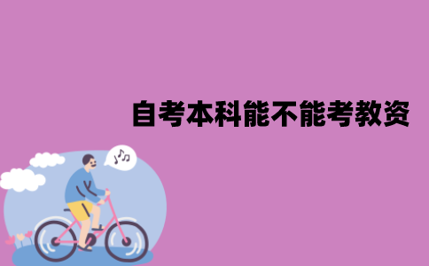 江苏自考本科能不能考教资？报考要求有哪些？