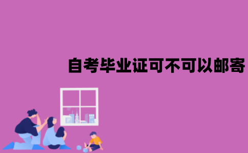 江苏自考毕业证可不可以邮寄？该怎么领取？