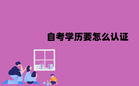 江苏自考学历要怎么认证？流程是怎样的？