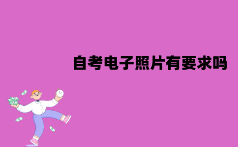 江苏自考电子照片有要求吗？要求有哪些？