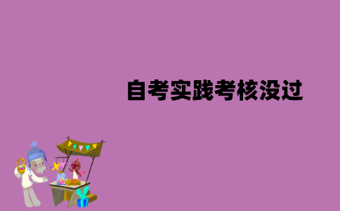 江苏自考实践考核没过要怎么办？可以补考吗？