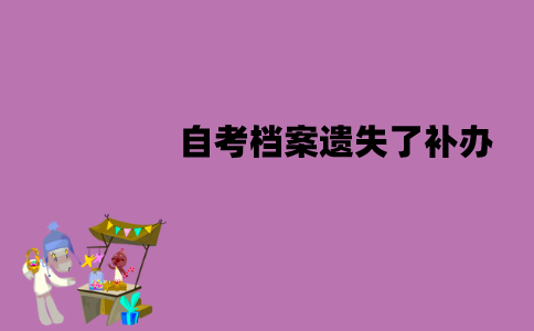 江苏自考档案遗失了可以补办吗？怎么补办？