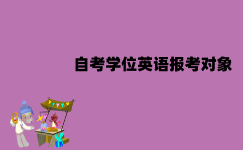 江苏自考学位英语都可以报考吗？报考对象是什么？