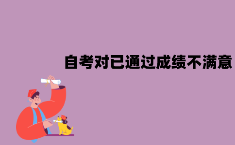 江苏自考对已通过的成绩不满意怎么办？需要重考吗？
