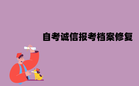 江苏自考诚信报考档案能修复吗？应该怎么修复？