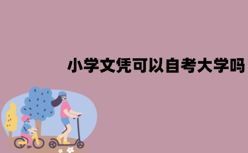 江苏小学文凭可以自考大学吗？有学历限制吗？