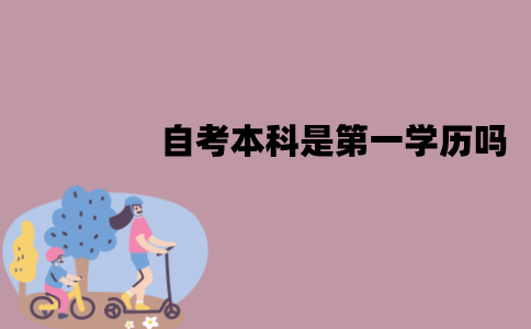江苏自考本科是第一学历吗？有什么作用？