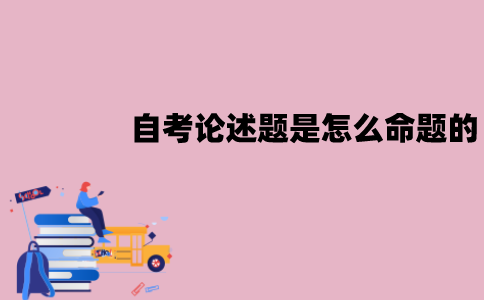江苏自考论述题是怎么命题的？怎么答题？