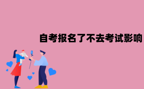 江苏自考报名了不去考试有影响吗？有什么影响？