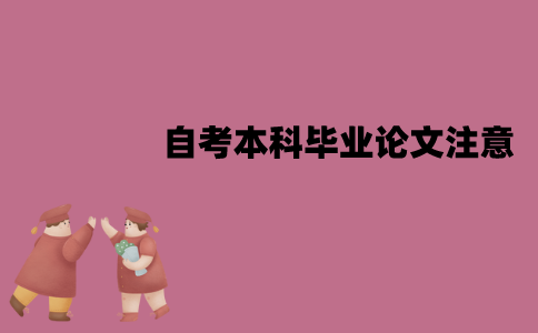 江苏自考本科毕业论文需要注意什么问题？怎么撰写？