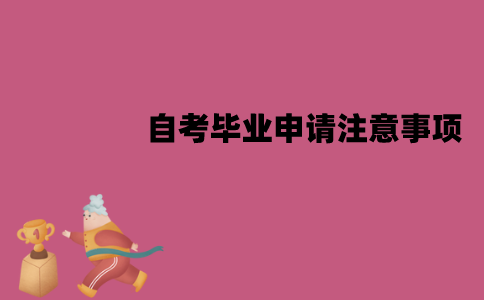 江苏自考在申请毕业时要注意什么？有哪些注意事项？