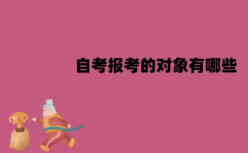 江苏自考报考的对象有哪些？报考条件是什么？
