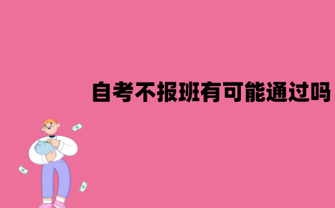 江苏自考有报班必要吗？不报班有可能通过吗？