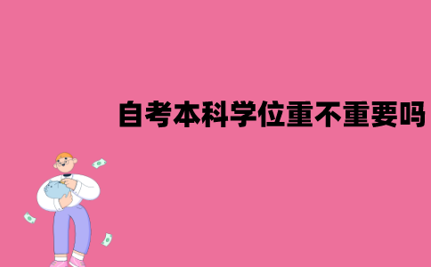 江苏自考本科学位重不重要吗？必须要拿到吗？