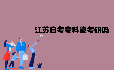 江苏自考专科能考研吗？有哪些报考条件？