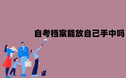 江苏自考生档案能放自己手中吗？如何处理？