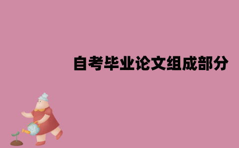 江苏自考毕业论文组成部分有哪些？怎么撰写？