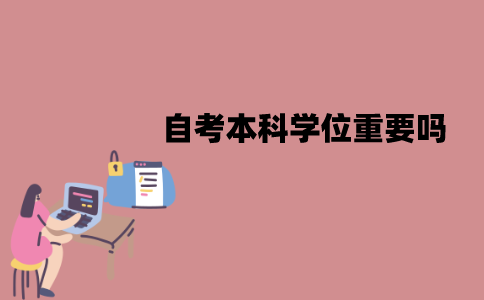 江苏自考本科学位重要吗？必须要拿吗？