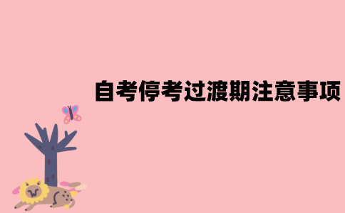 江苏自考的停考过渡期要注意什么？有哪些注意事项？