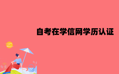 江苏自考怎么在学信网进行学历认证？认证的流程是怎样的？