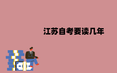 江苏自考要读几年？需要去学校上课吗？