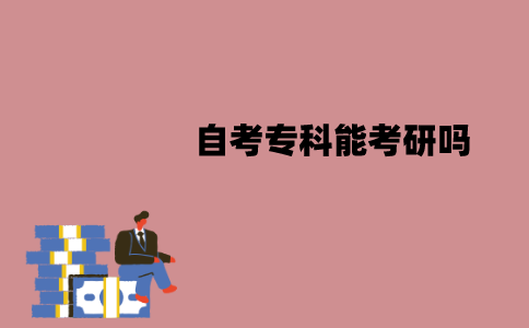 江苏自考专科能考研吗？报考条件有哪些？