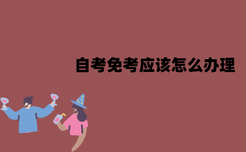 江苏自考免考应该怎么办理？具体流程步骤是怎样的？