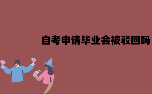 江苏自考申请毕业会被驳回吗？被驳回了要怎么办？