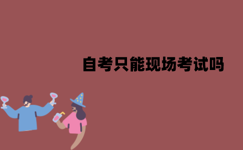 江苏自考只能现场考试吗？可以在网上考试吗？