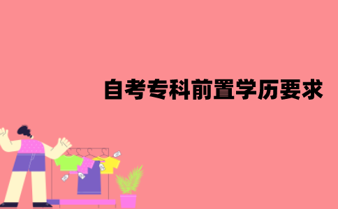 江苏自考专科有前置学历要求吗？要什么条件？