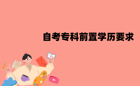 江苏自考专科有前置学历要求吗？要哪些条件？