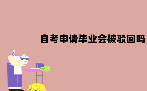 江苏自考申请毕业会被驳回吗？被驳回了该怎么办？