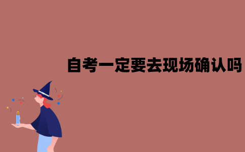 江苏自考一定要去现场确认吗？可以不去吗？