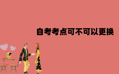 江苏自考考点可不可以更换？应该怎么更换？