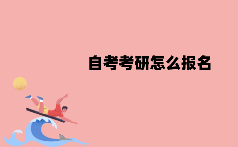 江苏自考考研怎么报名？具体流程是怎样的？