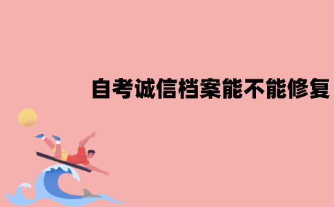 江苏自考诚信档案能不能修复？应该怎么修复？