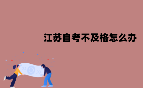 江苏自考不及格怎么办？有哪些原因？