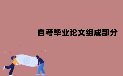 江苏自考毕业论文组成部分有哪些？要怎么撰写？