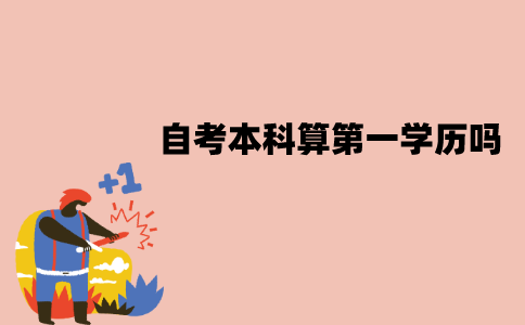 江苏自考本科算第一学历吗？有什么作用？
