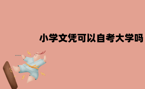 江苏小学文凭可以自考大学吗？学历有限制吗？