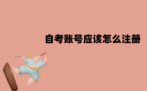 江苏自考账号应该怎么注册？有哪些步骤？