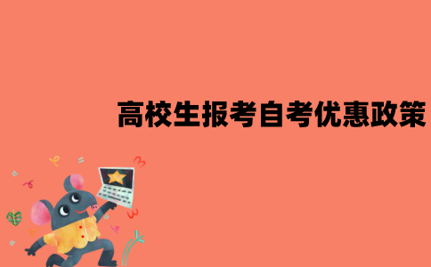 江苏高校生报考自考有优惠政策吗？优惠政策有哪些？