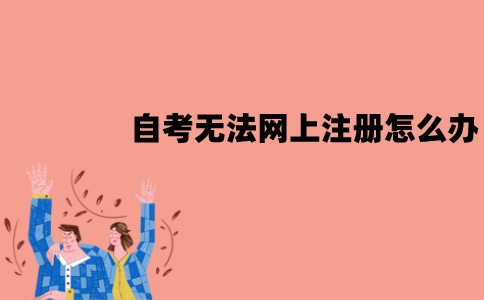 江苏自考无法网上注册怎么办？可以进行线下办理吗？