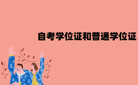 江苏自考学位证和普通学位证是一样的吗？有哪些区别？