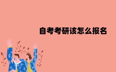 江苏自考考研该怎么报名？报名有哪些流程？