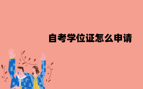 江苏自考学位证怎么申请？申请的程序有哪些？