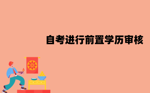 江苏自考需要进行前置学历审核吗？审核时间要多久？