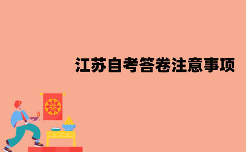 江苏自考答卷时要注意什么？有哪些注意事项？