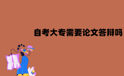 江苏自考大专毕业需要论文答辩吗？有什么条件？